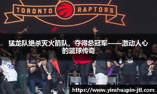 猛龙队绝杀灭火箭队，夺得总冠军——激动人心的篮球传奇
