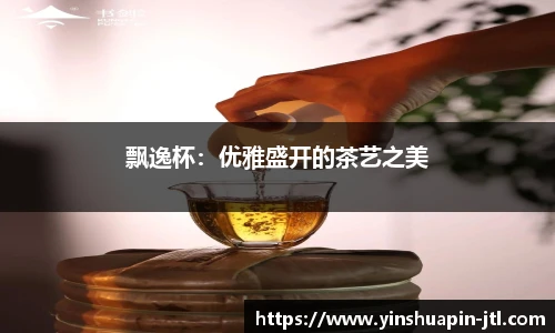 飘逸杯：优雅盛开的茶艺之美