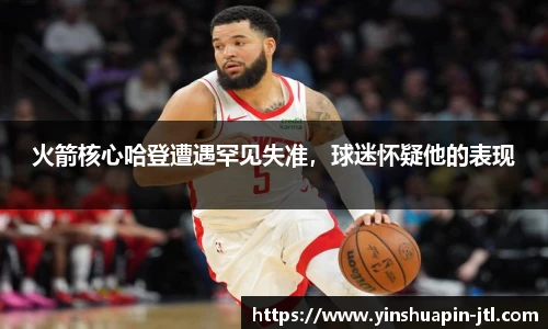 火箭核心哈登遭遇罕见失准，球迷怀疑他的表现