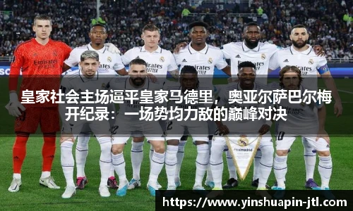 皇家社会主场逼平皇家马德里，奥亚尔萨巴尔梅开纪录：一场势均力敌的巅峰对决