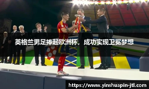 英格兰男足捧起欧洲杯，成功实现卫冕梦想