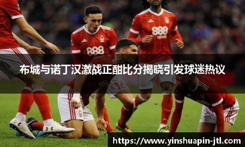 布城与诺丁汉激战正酣比分揭晓引发球迷热议