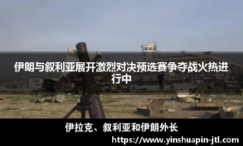 伊朗与叙利亚展开激烈对决预选赛争夺战火热进行中