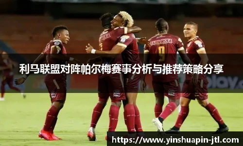 利马联盟对阵帕尔梅赛事分析与推荐策略分享