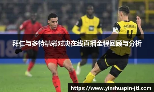 拜仁与多特精彩对决在线直播全程回顾与分析