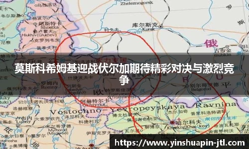 莫斯科希姆基迎战伏尔加期待精彩对决与激烈竞争