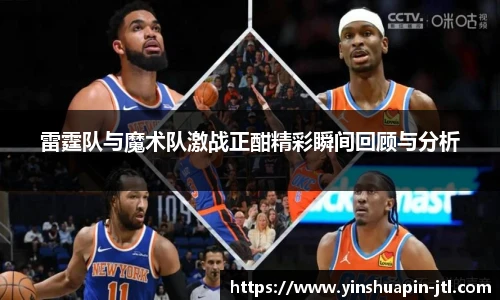 雷霆队与魔术队激战正酣精彩瞬间回顾与分析