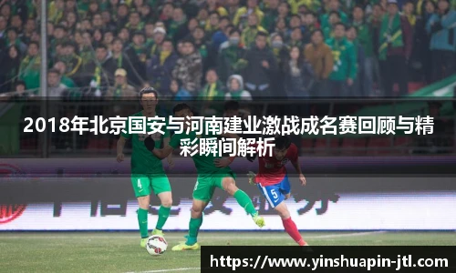 2018年北京国安与河南建业激战成名赛回顾与精彩瞬间解析