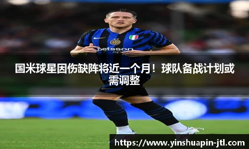 国米球星因伤缺阵将近一个月！球队备战计划或需调整