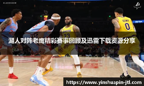 湖人对阵老鹰精彩赛事回顾及迅雷下载资源分享