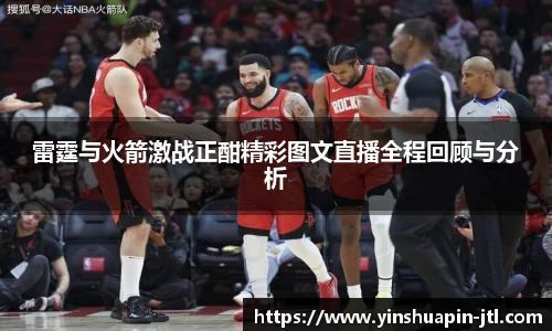 雷霆与火箭激战正酣精彩图文直播全程回顾与分析