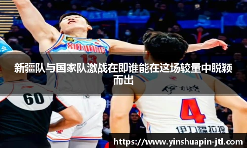 新疆队与国家队激战在即谁能在这场较量中脱颖而出