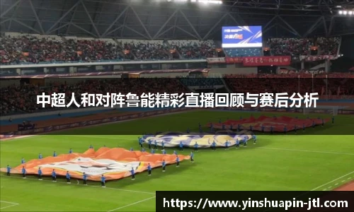 中超人和对阵鲁能精彩直播回顾与赛后分析
