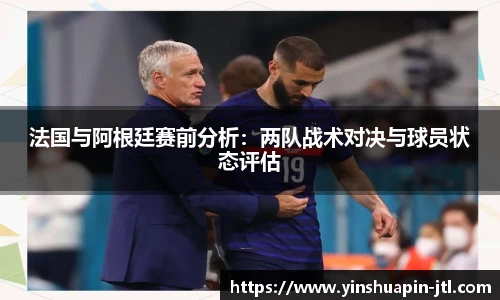 法国与阿根廷赛前分析：两队战术对决与球员状态评估