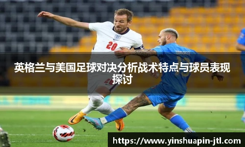 英格兰与美国足球对决分析战术特点与球员表现探讨