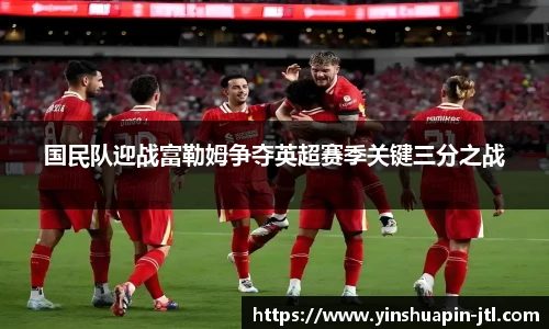 国民队迎战富勒姆争夺英超赛季关键三分之战