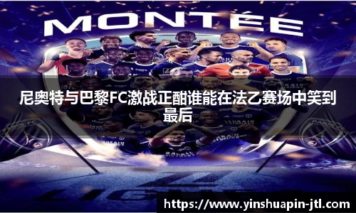 尼奥特与巴黎FC激战正酣谁能在法乙赛场中笑到最后