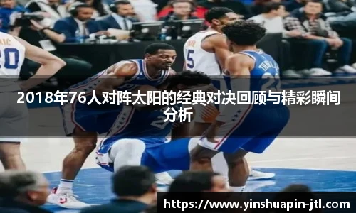 2018年76人对阵太阳的经典对决回顾与精彩瞬间分析