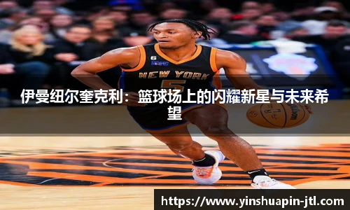 伊曼纽尔奎克利：篮球场上的闪耀新星与未来希望
