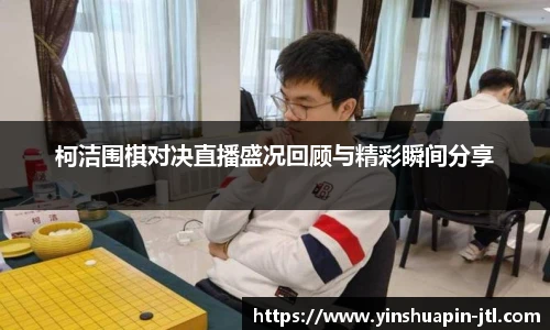 柯洁围棋对决直播盛况回顾与精彩瞬间分享