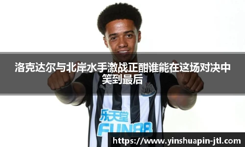 洛克达尔与北岸水手激战正酣谁能在这场对决中笑到最后