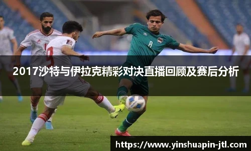 2017沙特与伊拉克精彩对决直播回顾及赛后分析