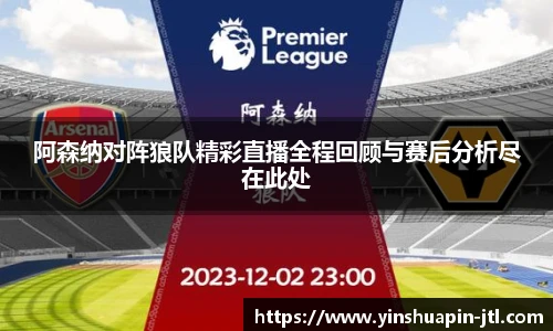 阿森纳对阵狼队精彩直播全程回顾与赛后分析尽在此处