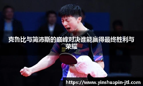 克鲁比与简沛斯的巅峰对决谁能赢得最终胜利与荣耀