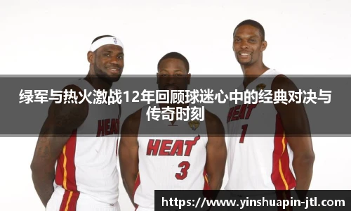 绿军与热火激战12年回顾球迷心中的经典对决与传奇时刻