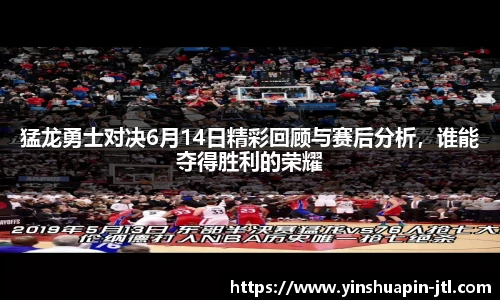 猛龙勇士对决6月14日精彩回顾与赛后分析，谁能夺得胜利的荣耀