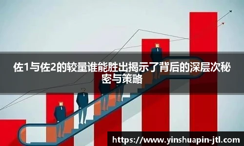 佐1与佐2的较量谁能胜出揭示了背后的深层次秘密与策略