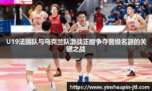 U19法国队与乌克兰队激战正酣争夺晋级名额的关键之战