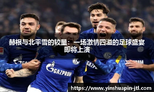 赫根与北平雪的较量：一场激情四溢的足球盛宴即将上演