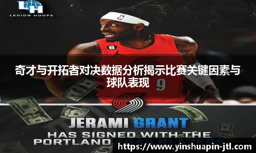奇才与开拓者对决数据分析揭示比赛关键因素与球队表现