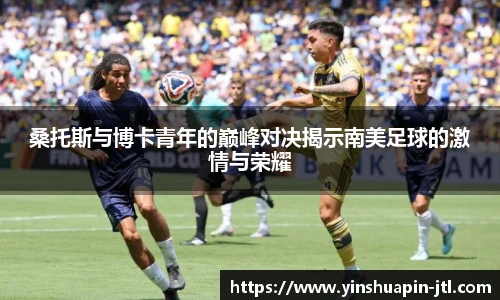桑托斯与博卡青年的巅峰对决揭示南美足球的激情与荣耀
