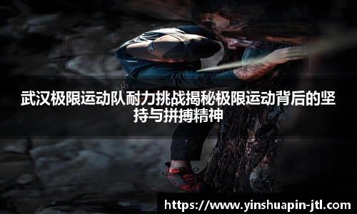 武汉极限运动队耐力挑战揭秘极限运动背后的坚持与拼搏精神