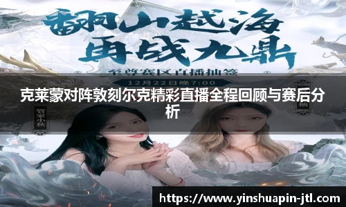 克莱蒙对阵敦刻尔克精彩直播全程回顾与赛后分析