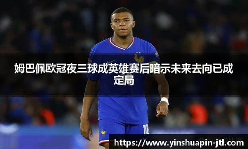 姆巴佩欧冠夜三球成英雄赛后暗示未来去向已成定局