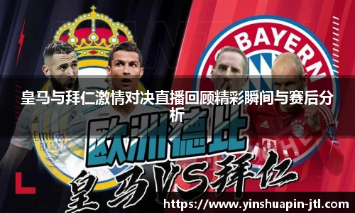 皇马与拜仁激情对决直播回顾精彩瞬间与赛后分析